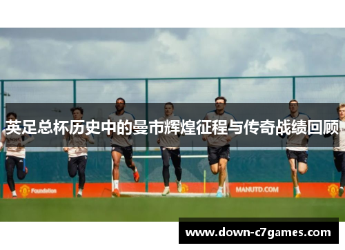 英足总杯历史中的曼市辉煌征程与传奇战绩回顾