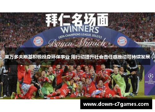 莱万多夫斯基积极投身环保事业 用行动提升社会责任感推动可持续发展