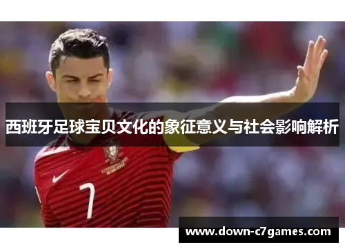 西班牙足球宝贝文化的象征意义与社会影响解析