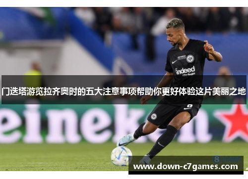 门迭塔游览拉齐奥时的五大注意事项帮助你更好体验这片美丽之地