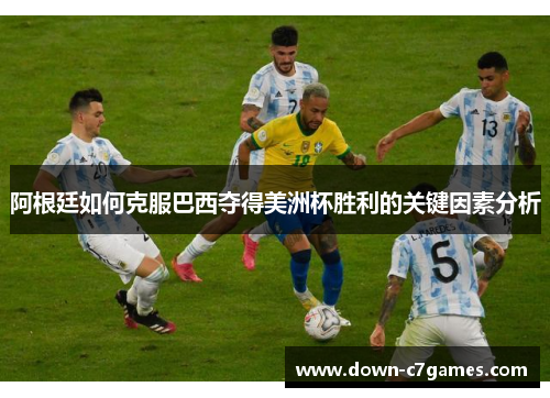 阿根廷如何克服巴西夺得美洲杯胜利的关键因素分析