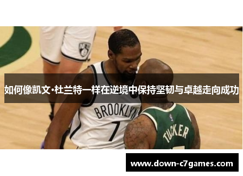 如何像凯文·杜兰特一样在逆境中保持坚韧与卓越走向成功