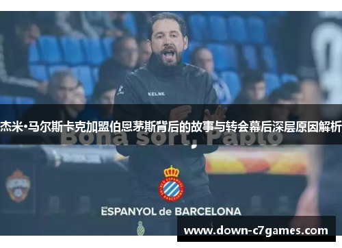 杰米·马尔斯卡克加盟伯恩茅斯背后的故事与转会幕后深层原因解析