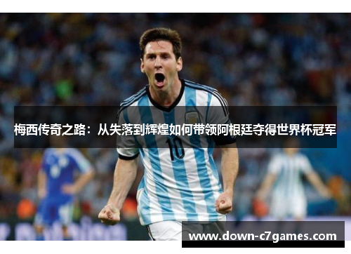 梅西传奇之路：从失落到辉煌如何带领阿根廷夺得世界杯冠军
