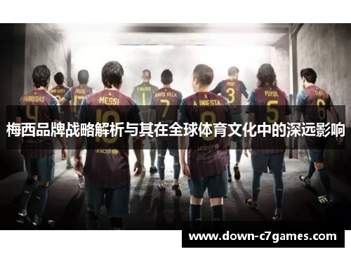 梅西品牌战略解析与其在全球体育文化中的深远影响