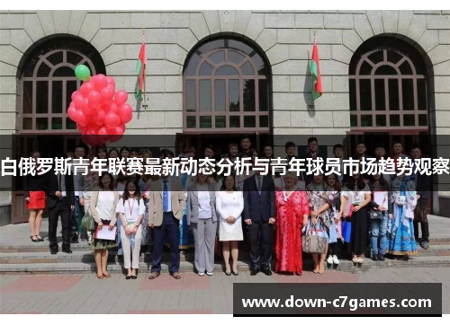 白俄罗斯青年联赛最新动态分析与青年球员市场趋势观察
