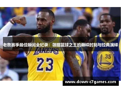 老詹赛季最佳瞬间全纪录:领略篮球之王的巅峰时刻与经典演绎 老詹赛季最佳瞬间全纪录:领略篮球之王的巅峰时刻与经典演绎