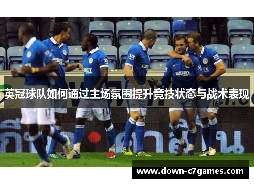 英冠球队如何通过主场氛围提升竞技状态与战术表现
