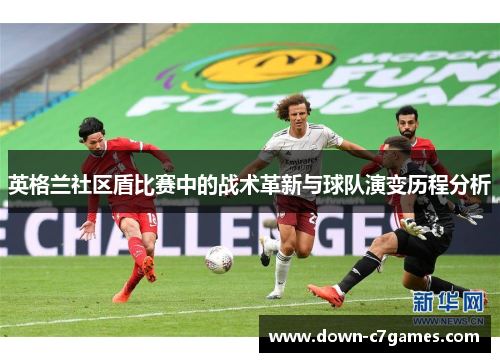 英格兰社区盾比赛中的战术革新与球队演变历程分析