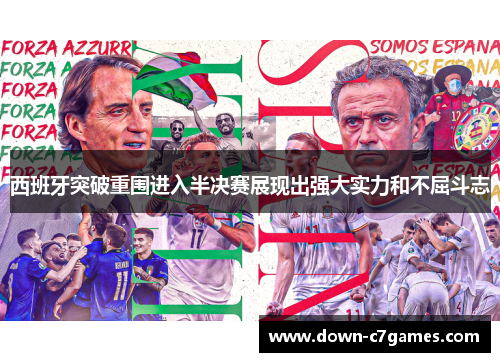 西班牙突破重围进入半决赛展现出强大实力和不屈斗志