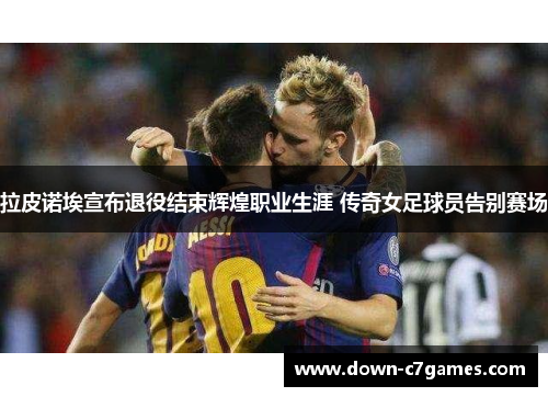 拉皮诺埃宣布退役结束辉煌职业生涯 传奇女足球员告别赛场