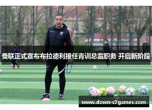 曼联正式宣布布拉德利接任青训总监职务 开启新阶段