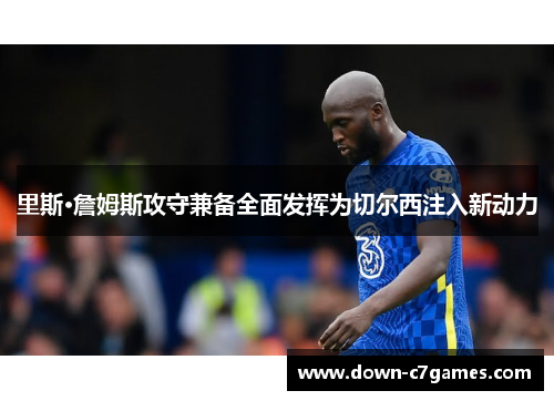 里斯·詹姆斯攻守兼备全面发挥为切尔西注入新动力