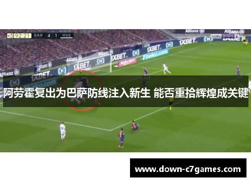 阿劳霍复出为巴萨防线注入新生 能否重拾辉煌成关键