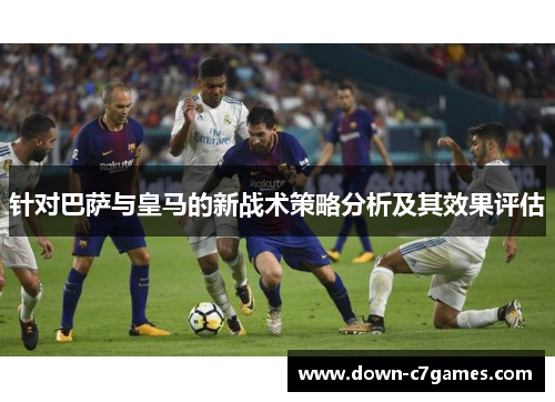 针对巴萨与皇马的新战术策略分析及其效果评估