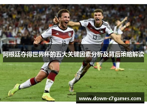 阿根廷夺得世界杯的五大关键因素分析及背后策略解读